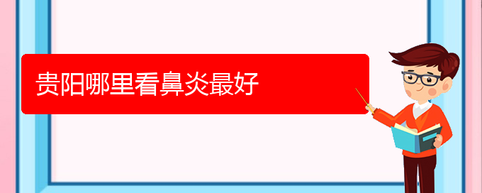 (貴陽看慢性鼻炎價格)貴陽哪里看鼻炎最好(圖1)