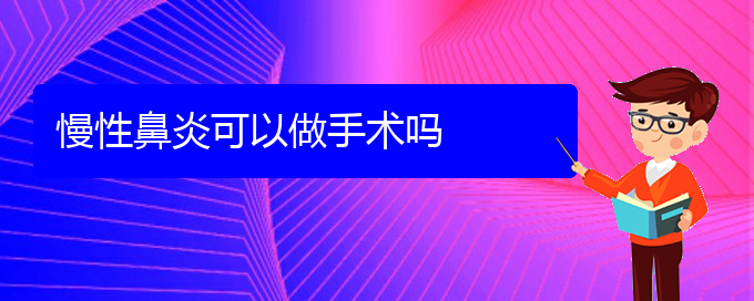 (貴陽專業(yè)治療慢性鼻炎醫(yī)院)慢性鼻炎可以做手術嗎(圖1)