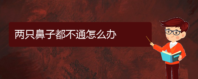 (貴陽慢性鼻炎治療好的醫(yī)院)兩只鼻子都不通怎么辦(圖1)