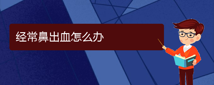 (貴陽鼻科醫(yī)院掛號)經(jīng)常鼻出血怎么辦(圖1)