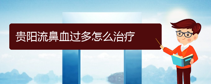 (貴陽去醫(yī)院看鼻出血價(jià)格)貴陽流鼻血過多怎么治療(圖1)