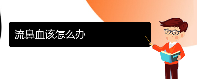 (貴陽看鼻出血病)流鼻血該怎么辦(圖1)