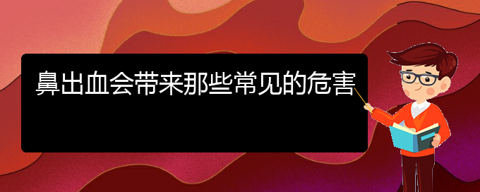 (貴陽(yáng)鼻科醫(yī)院掛號(hào))鼻出血會(huì)帶來(lái)那些常見(jiàn)的危害(圖1)