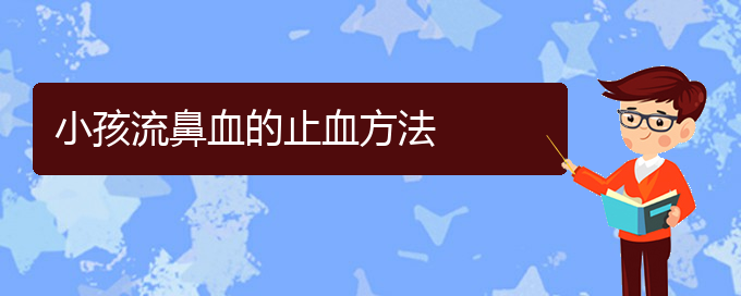 (貴陽鼻科醫(yī)院掛號(hào))小孩流鼻血的止血方法(圖1)