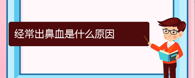 (貴陽鼻科醫(yī)院掛號(hào))經(jīng)常出鼻血是什么原因(圖1)