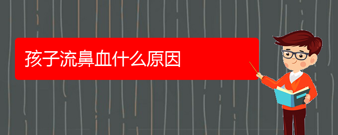 (貴陽鼻科醫(yī)院掛號)孩子流鼻血什么原因(圖1)