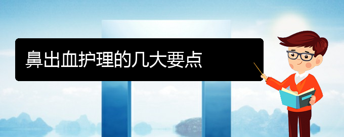 (貴陽(yáng)看鼻出血去哪里)鼻出血護(hù)理的幾大要點(diǎn)(圖1)