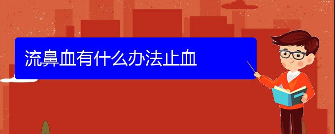 (貴陽哪里有看鼻出血醫(yī)院)流鼻血有什么辦法止血(圖1)