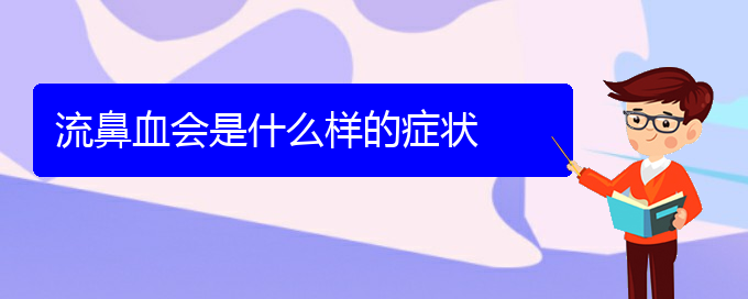 (貴陽鼻科醫(yī)院掛號)流鼻血會是什么樣的癥狀(圖1)