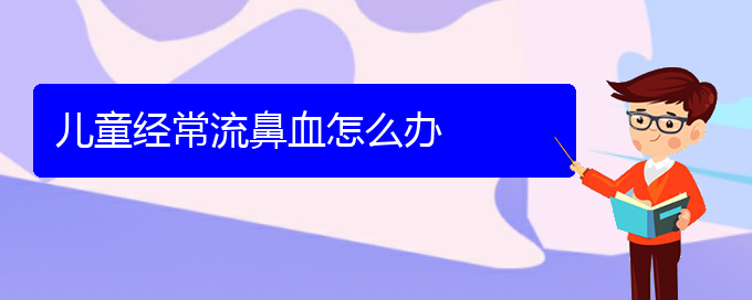 (貴陽(yáng)鼻科醫(yī)院掛號(hào))兒童經(jīng)常流鼻血怎么辦(圖1)