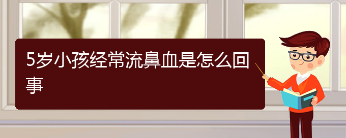 (貴陽看鼻出血到醫(yī)院應該掛什么科)5歲小孩經(jīng)常流鼻血是怎么回事(圖1)