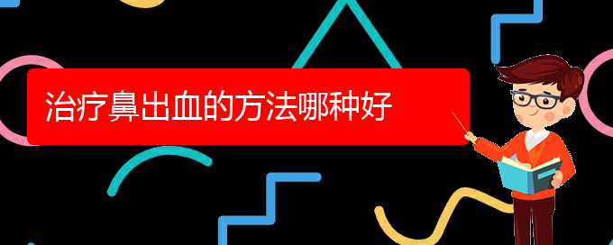 (貴陽看鼻出血價(jià)格)治療鼻出血的方法哪種好(圖1)