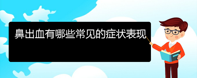 (治鼻出血貴陽(yáng)權(quán)威的醫(yī)院)鼻出血有哪些常見(jiàn)的癥狀表現(xiàn)(圖1)