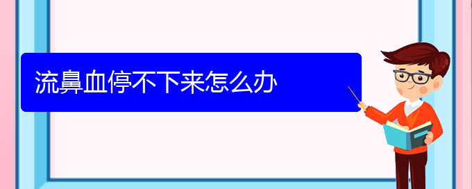 (貴陽鼻科醫(yī)院掛號)流鼻血停不下來怎么辦(圖1)