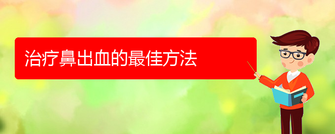 (貴陽(yáng)鼻科醫(yī)院掛號(hào))治療鼻出血的最佳方法(圖1)