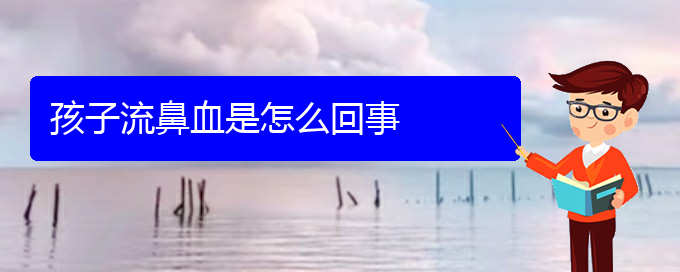 (貴陽鼻科醫(yī)院掛號)孩子流鼻血是怎么回事(圖1)