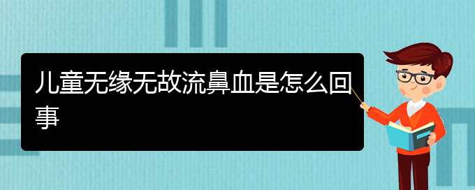 (貴陽(yáng)鼻科醫(yī)院掛號(hào))兒童無(wú)緣無(wú)故流鼻血是怎么回事(圖1)