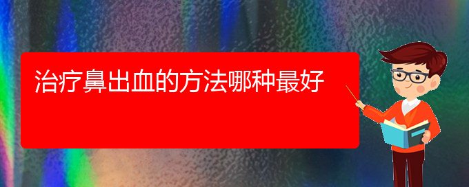 (貴陽(yáng)看鼻出血大約多少錢(qián))治療鼻出血的方法哪種最好(圖1)