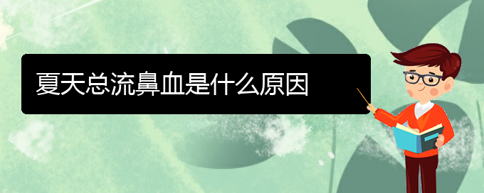 (貴陽鼻科醫(yī)院掛號(hào))夏天總流鼻血是什么原因(圖1)