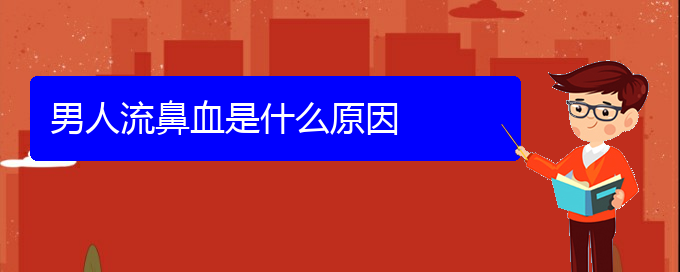 (貴陽(yáng)鼻科醫(yī)院掛號(hào))男人流鼻血是什么原因(圖1)