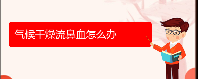 (貴陽(yáng)一般的二級(jí)醫(yī)院可以看鼻出血嗎)氣候干燥流鼻血怎么辦(圖1)