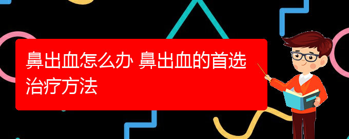 (貴陽治療鼻出血的醫(yī)院在哪里)鼻出血怎么辦 鼻出血的首選治療方法(圖1)