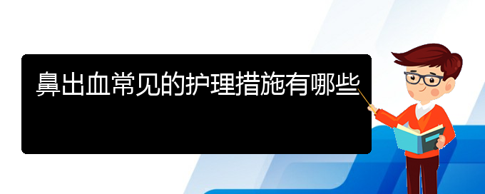 (貴陽(yáng)鼻科醫(yī)院掛號(hào))鼻出血常見的護(hù)理措施有哪些(圖1)