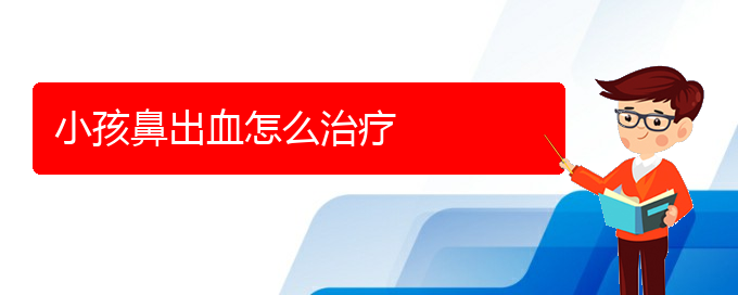 (貴陽鼻科醫(yī)院掛號)小孩鼻出血怎么治療(圖1)