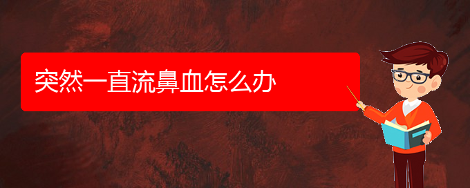 (貴陽鼻科醫(yī)院掛號(hào))突然一直流鼻血怎么辦(圖1)