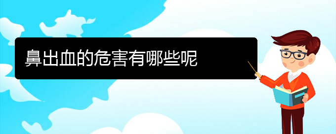 (貴陽哪個(gè)醫(yī)院看鼻出血比較好)鼻出血的危害有哪些呢(圖1)