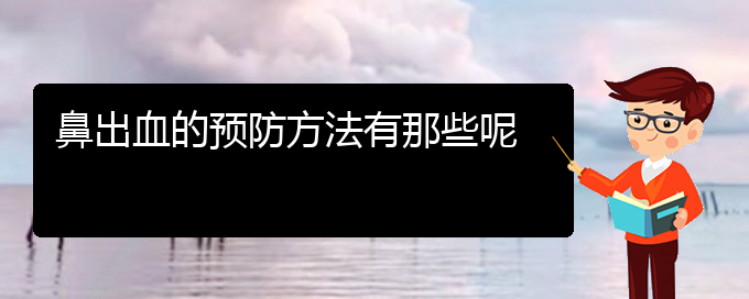 (貴陽(yáng)鼻科醫(yī)院掛號(hào))鼻出血的預(yù)防方法有那些呢(圖1)