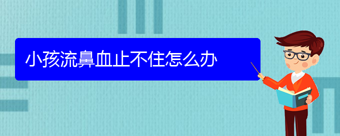 (貴陽鼻科醫(yī)院掛號)小孩流鼻血止不住怎么辦(圖1)