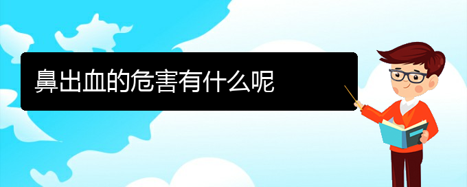 (貴陽鼻科醫(yī)院掛號)鼻出血的危害有什么呢(圖1)