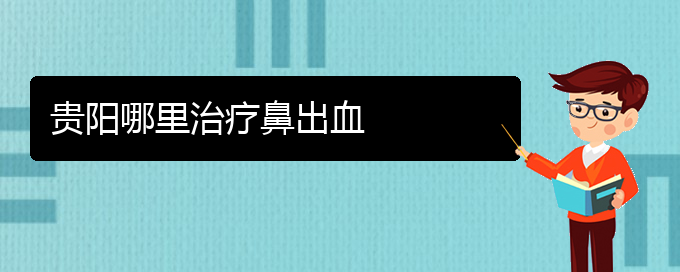 (貴陽(yáng)鼻出血醫(yī)院電話(huà)地址)貴陽(yáng)哪里治療鼻出血(圖1)