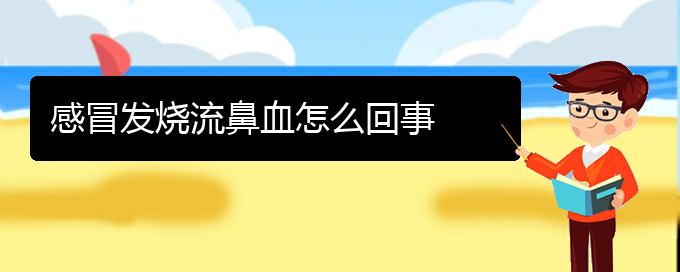 (貴陽鼻科醫(yī)院掛號(hào))感冒發(fā)燒流鼻血怎么回事(圖1)