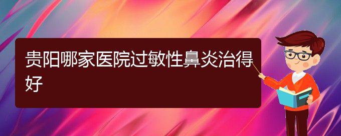 (貴陽(yáng)過敏性鼻炎需要治療嗎)貴陽(yáng)哪家醫(yī)院過敏性鼻炎治得好(圖1)