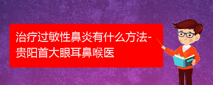 (貴陽(yáng)治療過(guò)敏性鼻炎的比較好辦法)治療過(guò)敏性鼻炎有什么方法-貴陽(yáng)首大眼耳鼻喉醫(yī)(圖1)