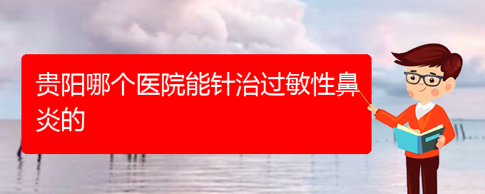 (貴陽(yáng)治療過(guò)敏性鼻炎那個(gè)醫(yī)院好)貴陽(yáng)哪個(gè)醫(yī)院能針治過(guò)敏性鼻炎的(圖1)