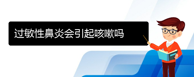 (貴陽看過敏性鼻炎的醫(yī)院排名)過敏性鼻炎會引起咳嗽嗎(圖1)