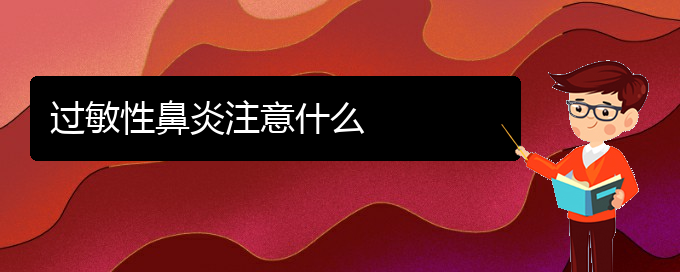 (貴州過(guò)敏性鼻炎治療哪家醫(yī)院好)過(guò)敏性鼻炎注意什么(圖1)