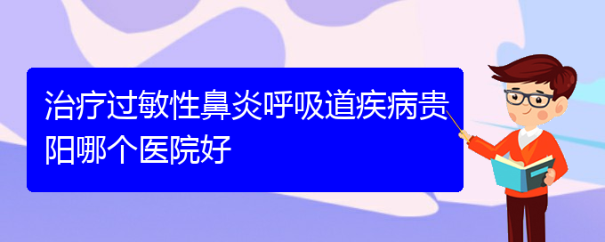 (貴陽手術(shù)治療過敏性鼻炎)治療過敏性鼻炎呼吸道疾病貴陽哪個醫(yī)院好(圖1)