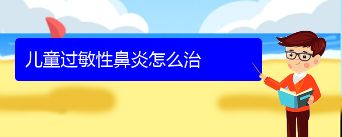 (貴陽(yáng)治療過(guò)敏性鼻炎比較佳方法)兒童過(guò)敏性鼻炎怎么治(圖1)