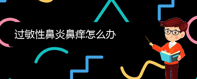 (貴陽(yáng)治療過(guò)敏性鼻炎專(zhuān)科醫(yī)院)過(guò)敏性鼻炎鼻癢怎么辦(圖1)