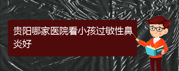 (貴陽治療過敏性鼻炎的的醫(yī)院)貴陽哪家醫(yī)院看小孩過敏性鼻炎好(圖1)