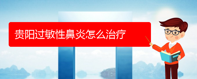 (貴陽過敏性鼻炎治得好嗎)貴陽過敏性鼻炎怎么治療(圖1)