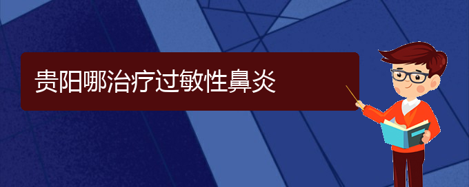 (治療過(guò)敏性鼻炎貴陽(yáng)哪家醫(yī)院極好)貴陽(yáng)哪治療過(guò)敏性鼻炎(圖1)