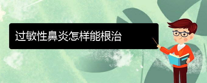 (貴陽(yáng)市治過(guò)敏性鼻炎醫(yī)院)過(guò)敏性鼻炎怎樣能根治(圖1)