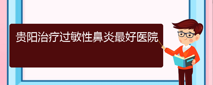 (貴陽做過敏性鼻炎手術好的醫(yī)院)貴陽治療過敏性鼻炎最好醫(yī)院(圖1)