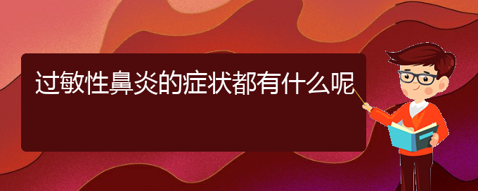 (貴陽治過敏性鼻炎去哪里)過敏性鼻炎的癥狀都有什么呢(圖1)