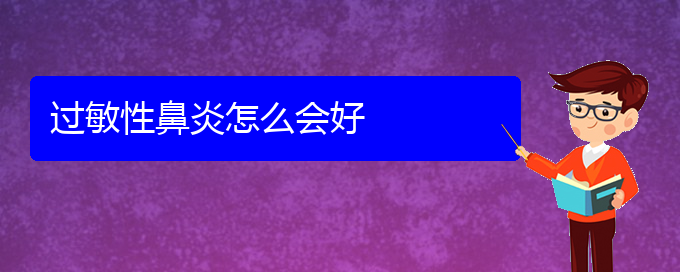 (貴陽(yáng)過(guò)敏性鼻炎有治好的嗎)過(guò)敏性鼻炎怎么會(huì)好(圖1)